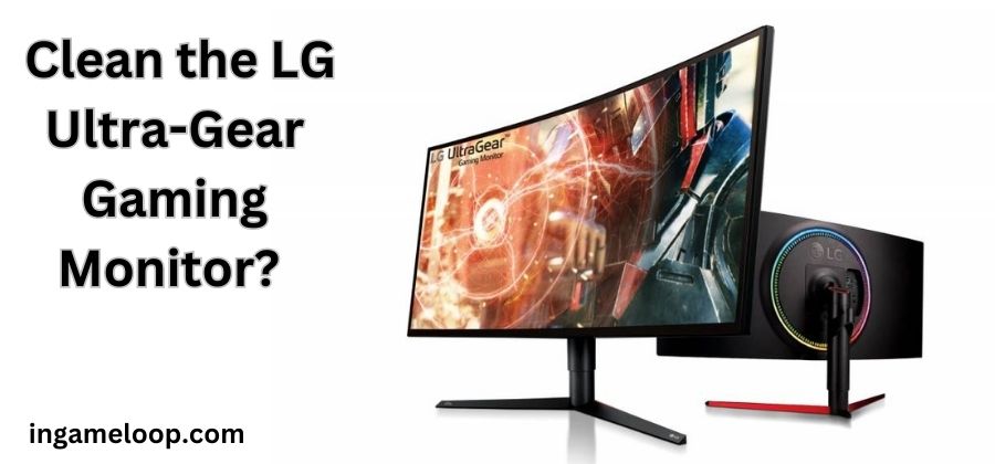 How to Clean the LG Ultra-gear Gaming Monitor? Tips! (2024)