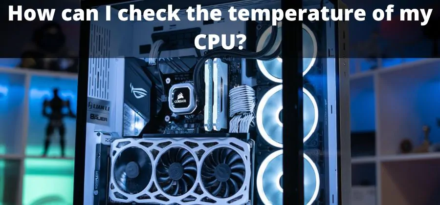 How can I check the Temperature of my CPU? 2023