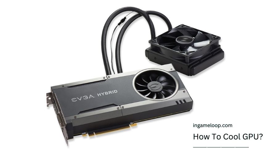 How To Cool GPU? Reasons, Solutions, and More